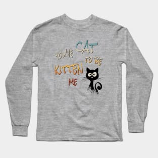 You’ve Cat To Be Kitten Me! Cool Black Sarcastic Cat Long Sleeve T-Shirt